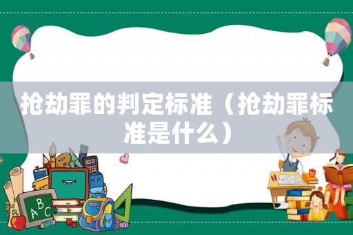搶劫罪的判定標準（搶劫罪標準是什么）