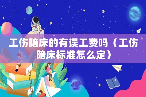工傷陪床的有誤工費(fèi)嗎（工傷陪床標(biāo)準(zhǔn)怎么定）