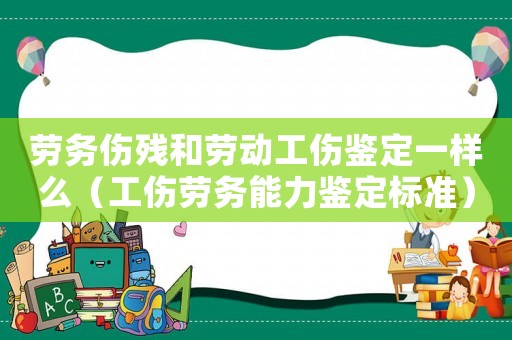 勞務(wù)傷殘和勞動(dòng)工傷鑒定一樣么（工傷勞務(wù)能力鑒定標(biāo)準(zhǔn)）