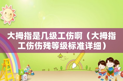 大拇指是幾級工傷啊（大拇指工傷傷殘等級標準詳細）
