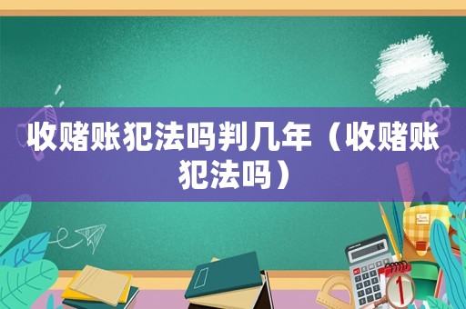 收賭賬犯法嗎判幾年（收賭賬犯法嗎）