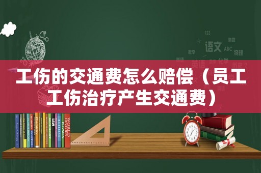 工傷的交通費(fèi)怎么賠償（員工工傷治療產(chǎn)生交通費(fèi)）