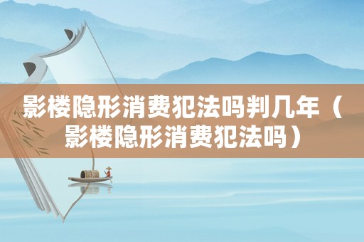 影樓隱形消費(fèi)犯法嗎判幾年（影樓隱形消費(fèi)犯法嗎）