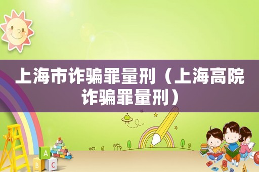 上海市詐騙罪量刑（上海高院詐騙罪量刑）