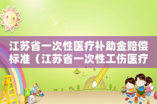江蘇省一次性醫(yī)療補(bǔ)助金賠償標(biāo)準(zhǔn)（江蘇省一次性工傷醫(yī)療補(bǔ)助金標(biāo)準(zhǔn)）