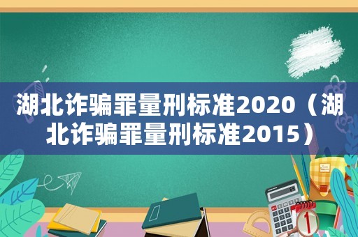 湖北詐騙罪量刑標準2020（湖北詐騙罪量刑標準2015）