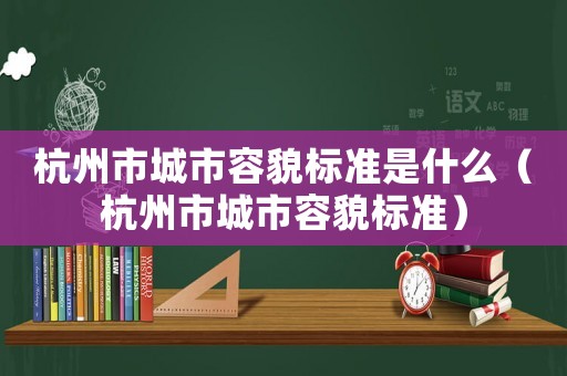 杭州市城市容貌標準是什么（杭州市城市容貌標準）