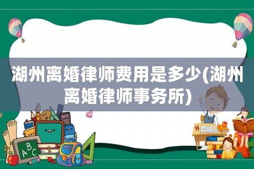 湖州離婚律師費用是多少(湖州離婚律師事務所)