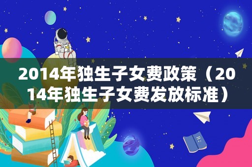 2014年獨生子女費政策（2014年獨生子女費發放標準）