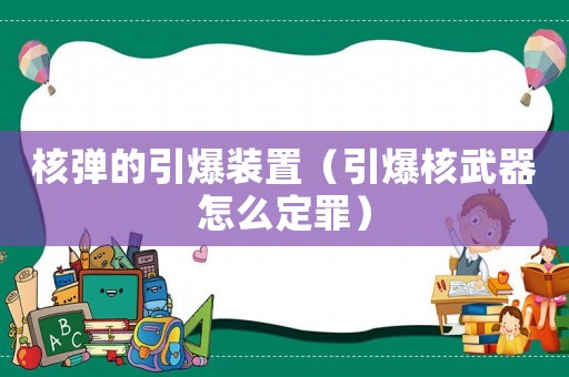 核彈的引爆裝置（引爆核武器怎么定罪）