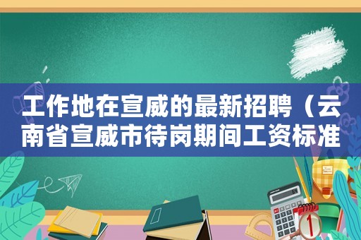 工作地在宣威的最新招聘（云南省宣威市待崗期間工資標準）