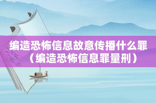 編造恐怖信息故意傳播什么罪（編造恐怖信息罪量刑）