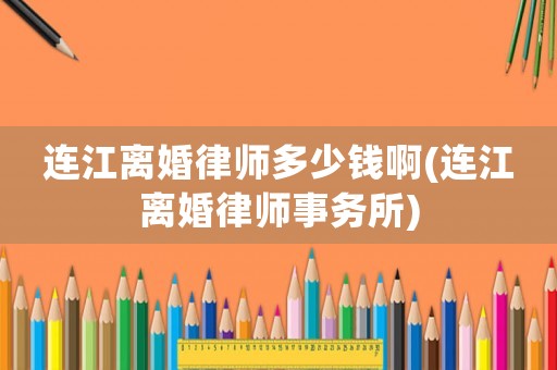 連江離婚律師多少錢啊(連江離婚律師事務(wù)所)