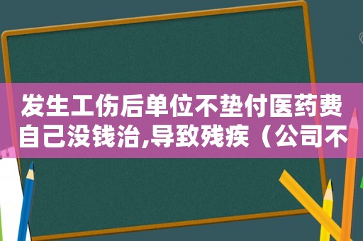 發生工傷后單位不墊付醫藥費自己沒錢治,導致殘疾（公司不墊付工傷醫藥費）