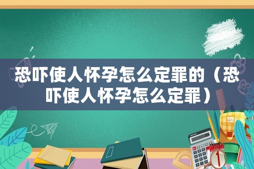 恐嚇使人懷孕怎么定罪的（恐嚇使人懷孕怎么定罪）