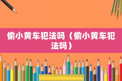 偷小黃車犯法嗎（偷小黃車犯法嗎）