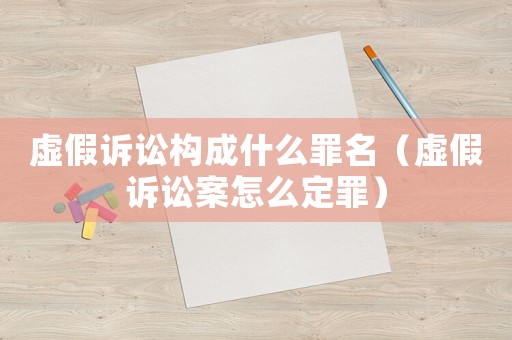 虛假訴訟構(gòu)成什么罪名（虛假訴訟案怎么定罪）