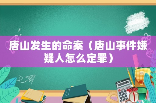 唐山發生的命案（唐山事件嫌疑人怎么定罪）