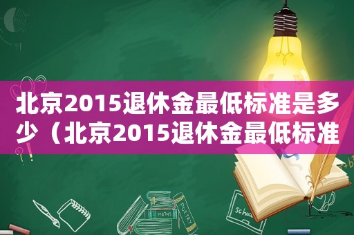 北京2015退休金最低標準是多少（北京2015退休金最低標準）