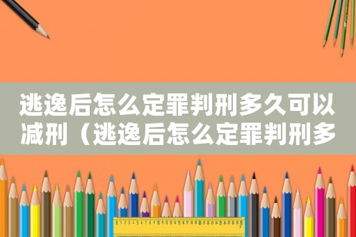 逃逸后怎么定罪判刑多久可以減刑（逃逸后怎么定罪判刑多久）
