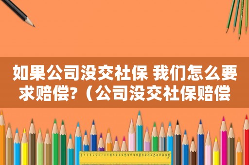 如果公司沒交社保 我們?cè)趺匆筚r償?（公司沒交社保賠償標(biāo)準(zhǔn)）