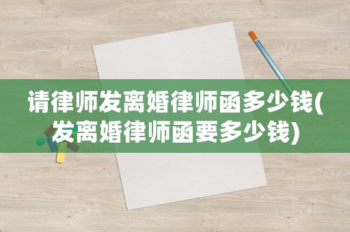 請律師發離婚律師函多少錢(發離婚律師函要多少錢)
