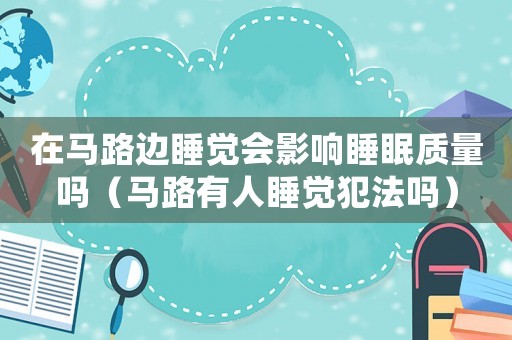 在馬路邊睡覺會影響睡眠質量嗎（馬路有人睡覺犯法嗎）