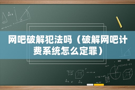網吧破解犯法嗎（破解網吧計費系統怎么定罪）