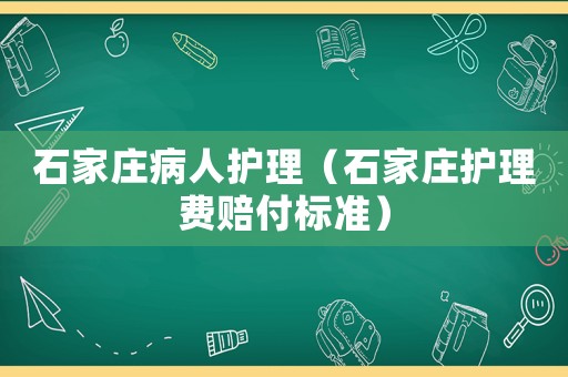 石家莊病人護理（石家莊護理費賠付標準）
