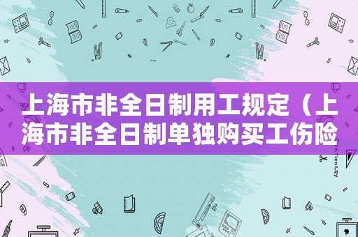 上海市非全日制用工規定（上海市非全日制單獨購買工傷險）