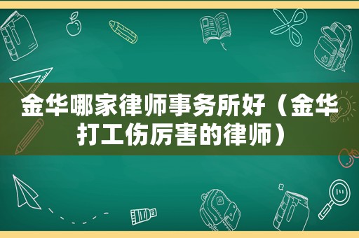 金華哪家律師事務所好（金華打工傷厲害的律師）