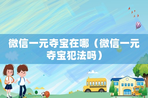 微信一元奪寶在哪（微信一元奪寶犯法嗎）