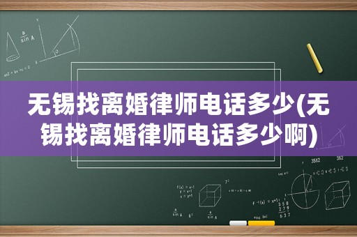 無錫找離婚律師電話多少(無錫找離婚律師電話多少啊)