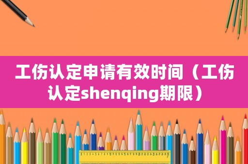 工傷認定申請有效時間（工傷認定shenqing期限）