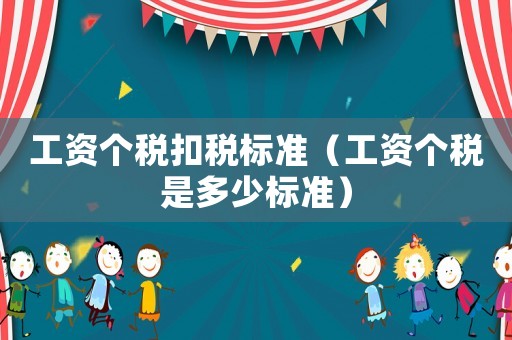 工資個稅扣稅標準（工資個稅是多少標準）