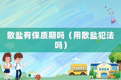 散鹽有保質期嗎（用散鹽犯法嗎）