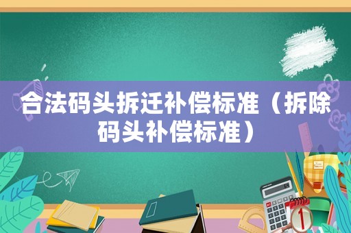 合法碼頭拆遷補償標準（拆除碼頭補償標準）