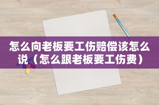 怎么向老板要工傷賠償該怎么說（怎么跟老板要工傷費）