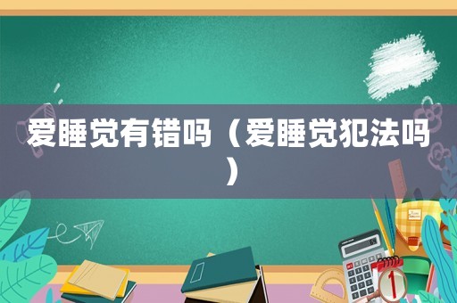 愛睡覺有錯(cuò)嗎（愛睡覺犯法嗎）