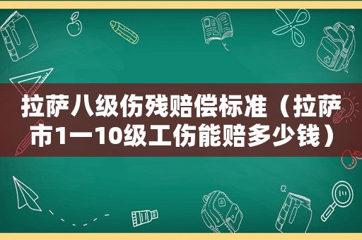拉薩八級傷殘賠償標(biāo)準(zhǔn)（拉薩市1一10級工傷能賠多少錢）