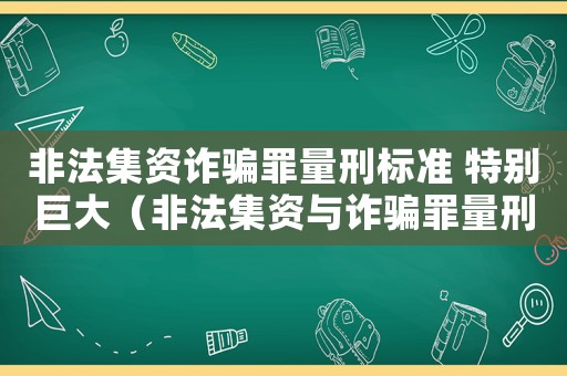 非法集資詐騙罪量刑標準 特別巨大（非法集資與詐騙罪量刑）