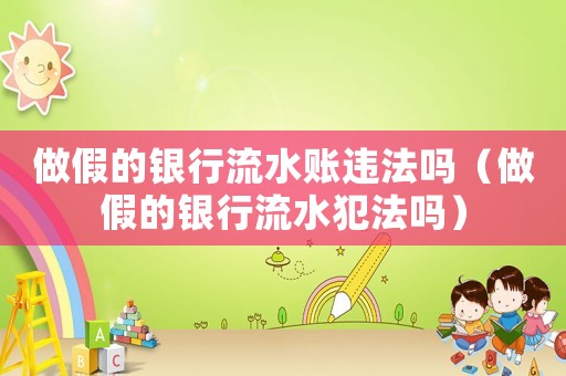 做假的銀行流水賬違法嗎（做假的銀行流水犯法嗎）