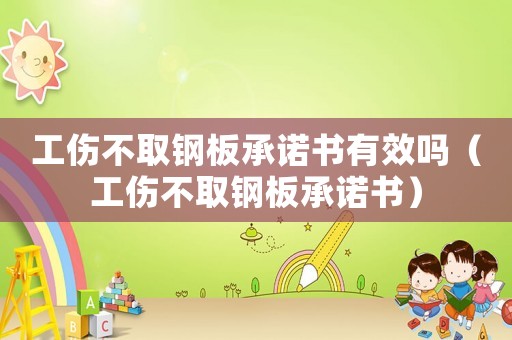 工傷不取鋼板承諾書有效嗎（工傷不取鋼板承諾書）