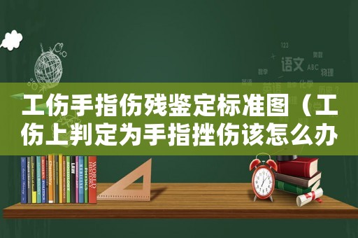 工傷手指傷殘鑒定標準圖（工傷上判定為手指挫傷該怎么辦）