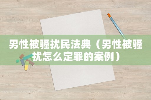 男性被騷擾民法典（男性被騷擾怎么定罪的案例）