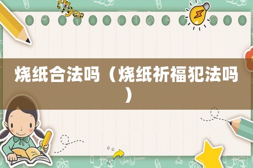 燒紙合法嗎（燒紙祈福犯法嗎）