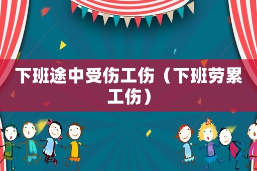 下班途中受傷工傷（下班勞累工傷）