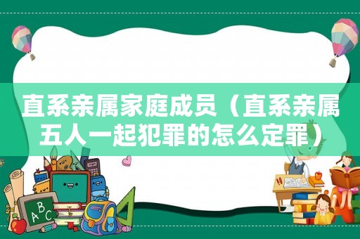 直系親屬家庭成員（直系親屬五人一起犯罪的怎么定罪）