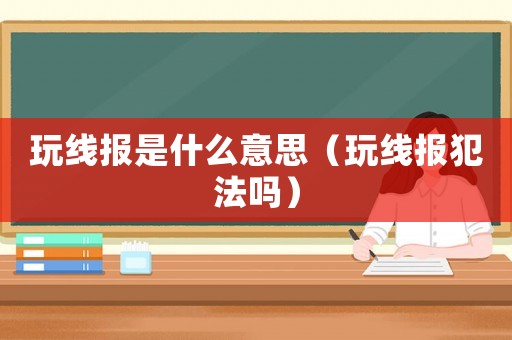 玩線報是什么意思（玩線報犯法嗎）