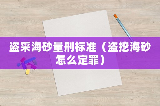 盜采海砂量刑標準（盜挖海砂怎么定罪）